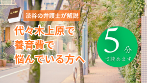 代々木上原で養育費の実績多数の弁護士をお探しの方へ｜適正な養育費を受け取るために読む記事
