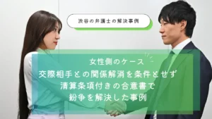 不貞慰謝料を請求された女性のケース｜交際相手との関係解消を条件とせず、清算条項付きの合意書で紛争を確定的に解決した事例