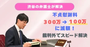 渋谷の法律事務所の解決事例：不貞慰謝料300万円の請求に対し、事実を誠実に認めつつ裁判例の基準を主張し、100万円に減額して裁判外で早期に解決した事例